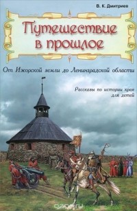 Владимир Дмитриев - Путешествие в прошлое. От Ижорской земли до Ленинградской области