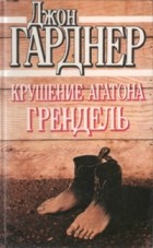 Джон Гарднер - Крушение Агатона. Грендель (сборник)