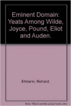 Richard Ellmann - Eminent Domain: Yeats Among Wilde, Joyce, Pound, Eliot and Auden.