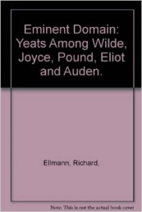 Richard Ellmann - Eminent Domain: Yeats Among Wilde, Joyce, Pound, Eliot and Auden.