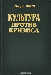 Игорь Янин - Культура против кризиса, или Искусство жить в России