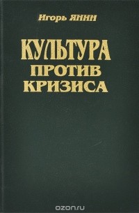Игорь Янин - Культура против кризиса, или Искусство жить в России
