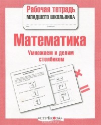 Знаменская Лариса Фоминична - Математика. Умножаем и делим столбиком. Рабочая тетрадь
