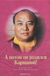  Кармапа XVI Рангджунг Ригпе Дордже - А потом он родился Кармапой!