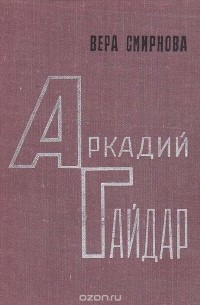 Вера Смирнова - Аркадий Гайдар. Очерк жизни и творчества