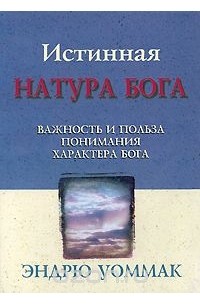 Эндрю Уоммак - Истинная натура Бога. Важность и польза понимания характера Бога