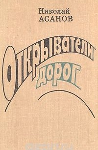 Николай Асанов - Открыватели дорог (сборник)