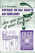 Александр Василевич - Хорошо ли Вы знаете английский? / Are You Sure of Your English? Тесты для тех, кто хочет проверить себя, и тех, кому надо оценить знания других