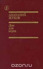 Анатолий Жуков - Дом для внука (сборник)