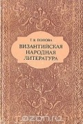 Татьяна Попова - Византийская народная литература