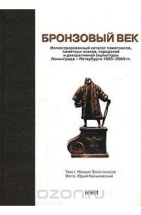 Бронзовый век. Иллюстрированный каталог памятников, памятных знаков, городской и декоративной скульптуры Ленинграда-Петербурга 1985-2003 гг.