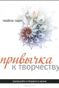 Твайла Тарп - Привычка к творчеству. Практическое руководство