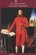 История любви в истории Франции. Книга 7. Наполеон и его женщины
