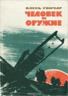Олесь Гончар - Человек и оружие