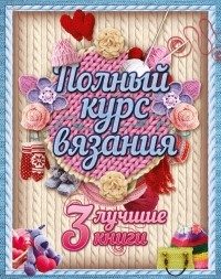 без автора - Полный курс вязания (сборник)