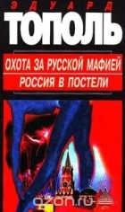 Эдуард Тополь - Охота за русской мафией. Россия в постели (сборник)