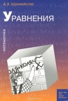 Александр Шахмейстер - Математика. Уравнения