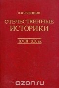 Лев Черепнин - Отечественные историки. XVIII - XX