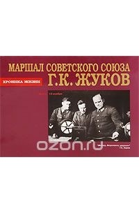  - Маршал Советского Союза Г. К. Жуков. Хроника жизни