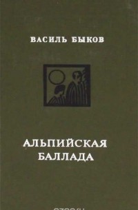 Василь Быков - Альпийская баллада. Пойти и не вернуться (сборник)