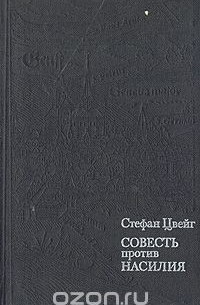 Стефан Цвейг - Совесть против насилия: Кастеллио против Кальвина