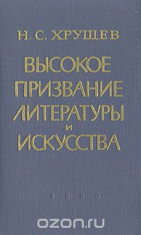 Никита Хрущев - Высокое призвание литературы и искусства