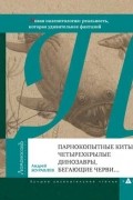 Андрей Журавлев - Парнокопытные киты, четырехкрылые динозавры, бегающие черви... (Новая палеонтология: реальность, которая удивительнее фантазий)