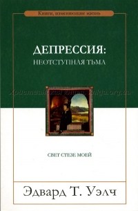 Эдвард Т. Уэлч - Депрессия. Неотступная тьма. Свет стезе моей