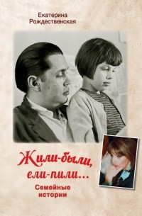 Екатерина Рождественская - Жили-были, ели-пили. Семейные истории