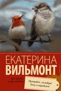 Екатерина Вильмонт - Прощайте, колибри! Хочу к воробьям!