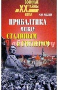 М.Ю. Крысин - Прибалтика между Гитлером и Сталиным. 1939-1945