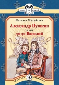 Наталья Михайлова - Александр Пушкин и его дядя Василий