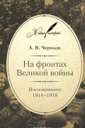 Андрей Черныш - На фронтах Великой войны. Воспоминания. 1914-1918