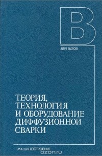  - Теория, технология и оборудование диффузионной сварки. Учебник