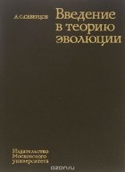 Алексей Северцов - Введение в теорию эволюции