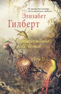 Элизабет Гилберт - Происхождение всех вещей. В 2-х томах. Том 2