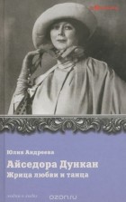 Юлия Андреева - Айседора Дункан. Жрица любви и танца