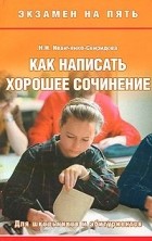 Надежда Иванченко-Свиридова - Как написать хорошее сочинение