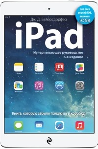 Байерсдорфер Дж.Д. - iPad. Исчерпывающее руководство. 6-е издание