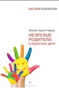 Жизель Аррюс-Ревиди - Незрелые родители и взрослые дети