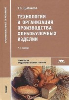 Татьяна Цыганова - Технология и организация производства хлебобулочных изделий. Учебник