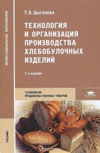 Татьяна Цыганова - Технология и организация производства хлебобулочных изделий. Учебник