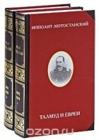 Ипполит Лютостанский - Талмуд и евреи (комплект из 2 книг)