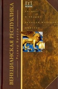 Роджер Кроули - Венецианская республика. Расцвет и упадок великой морской империи. 1000-1503 гг