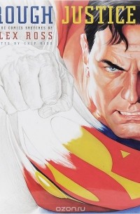  - Rough Justice: The DC Comics Sketches of Alex Ross