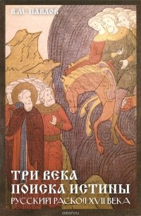 Виктор Павлов - Три века поиска истины. Русский раскол ХVll века