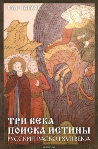 Виктор Павлов - Три века поиска истины. Русский раскол ХVll века