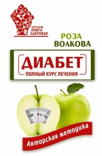 Волкова Роза - Диабет. Полный курс лечения. Авторская методика