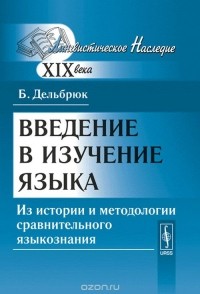 Бертольд Дельбрюк - Введение в изучение языка. Из истории и методологии сравнительного языкознания