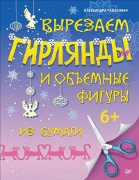 Александра Тимохович - Вырезаем гирлянды и объемные фигуры из бумаги